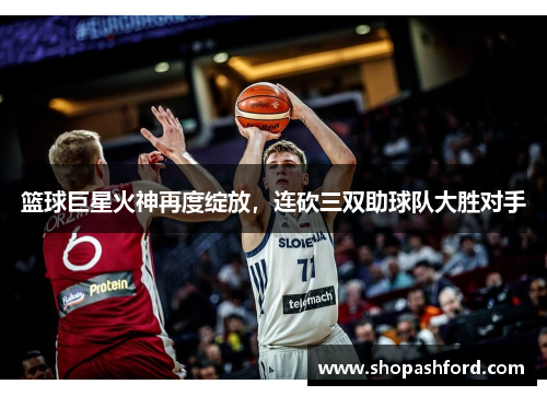 篮球巨星火神再度绽放，连砍三双助球队大胜对手