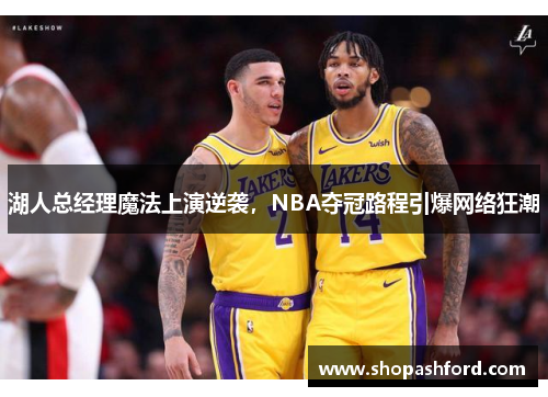 湖人总经理魔法上演逆袭，NBA夺冠路程引爆网络狂潮